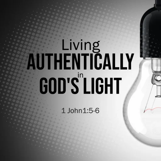 Living Authentically in God's Light - 1 John 1:5-6