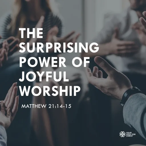 The Surprising Power of Joyful Worship - Matthew 21:14-15