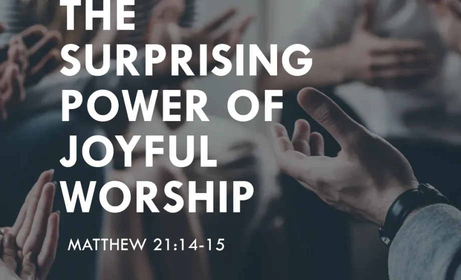 The Surprising Power of Joyful Worship - Matthew 21:14-15