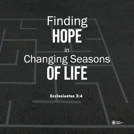 Finding Hope in Changing Seasons of Life - Ecclesiastes 3:4