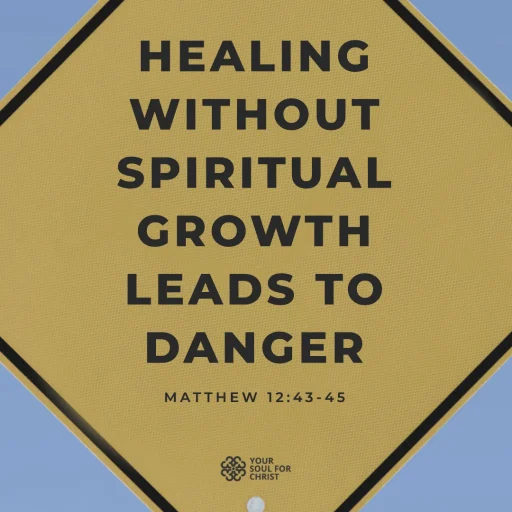 Healing Without Spiritual Growth Leads to Danger - Matthew 12:43-45