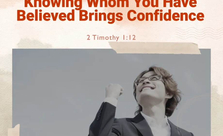 Knowing Whom You Have Believed Brings Confidence - 2 Timothy 1:12