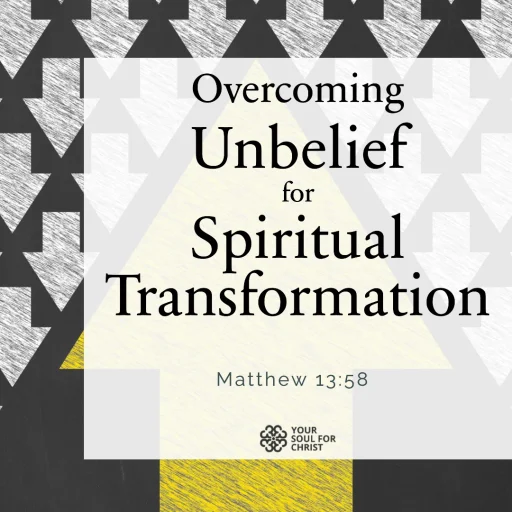 Overcoming Unbelief for Spiritual Transformation - Matthew 13:58
