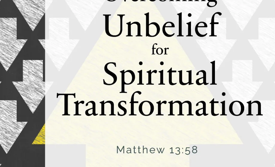 Overcoming Unbelief for Spiritual Transformation - Matthew 13:58