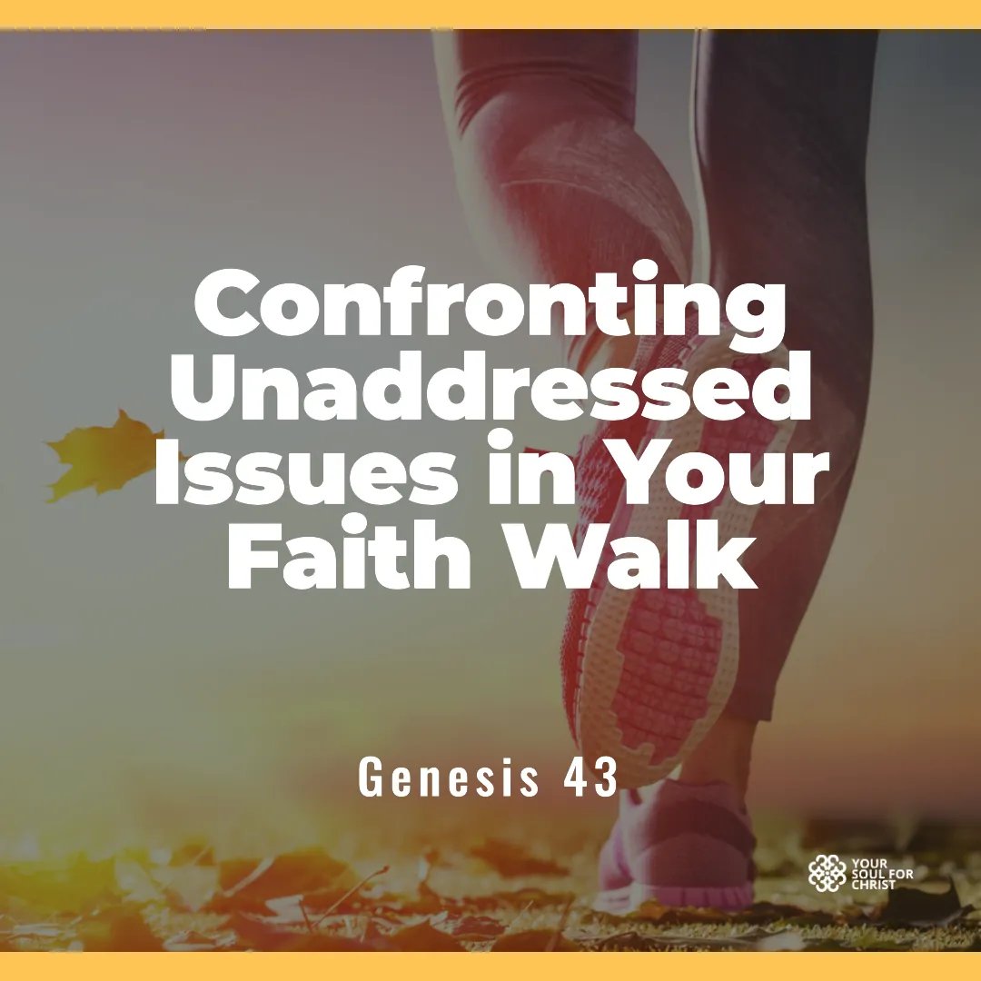 Confronting Unaddressed Issues in Your Faith Walk - Genesis 43