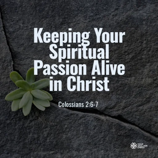Keeping Your Spiritual Passion Alive in Christ - Colossians 2:6-7