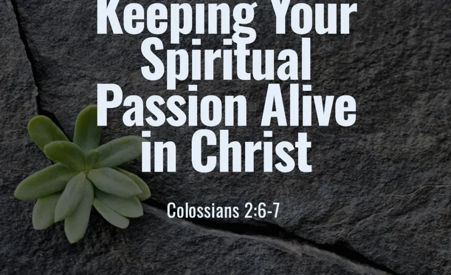 Keeping Your Spiritual Passion Alive in Christ - Colossians 2:6-7