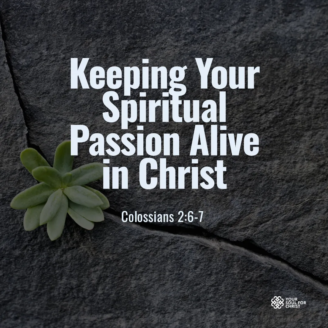 Keeping Your Spiritual Passion Alive in Christ - Colossians 2:6-7