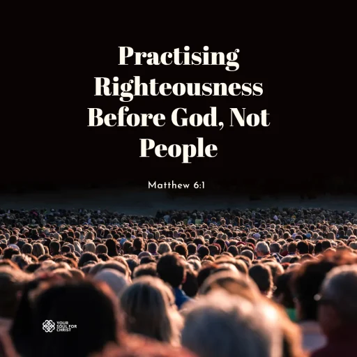 Practising Righteousness Before God, Not People - Matthew 6:1
