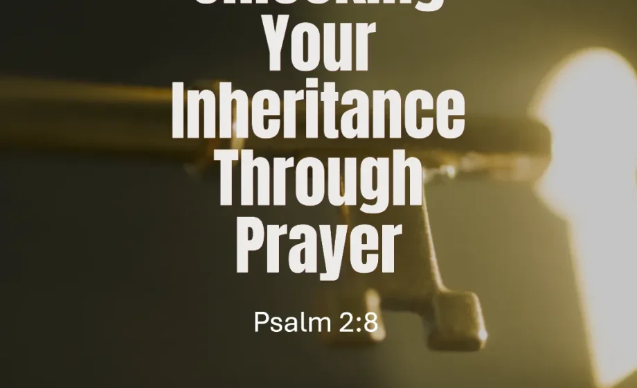 Unlocking Your Inheritance Through Prayer - Psalm 2:8