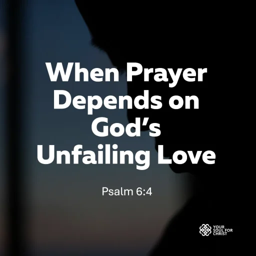 When Prayer Depends on God’s Unfailing Love - Psalm 6:4