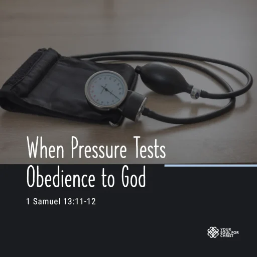 When Pressure Tests Obedience to God - 1 Samuel 13:11-12