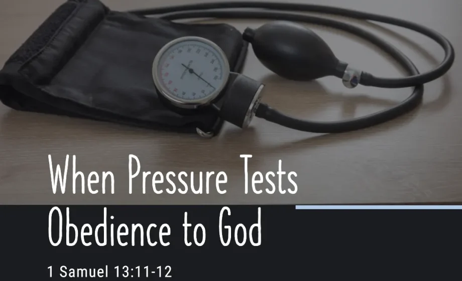 When Pressure Tests Obedience to God - 1 Samuel 13:11-12