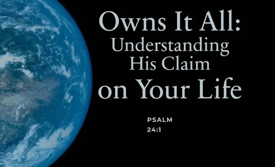 God Owns It All: Understanding His Claim on Your Life - Psalm 24:1