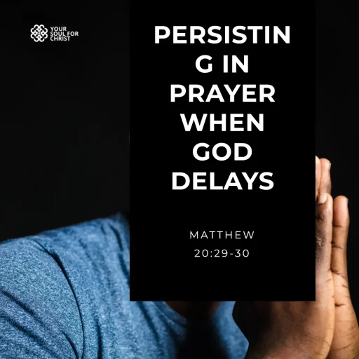 Persisting in Prayer When God Delays - Matthew 20:29-30