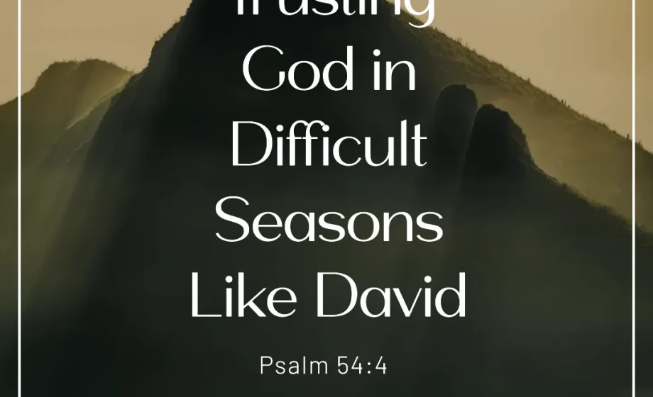 Trusting God in Difficult Seasons Like David - Psalm 54:4