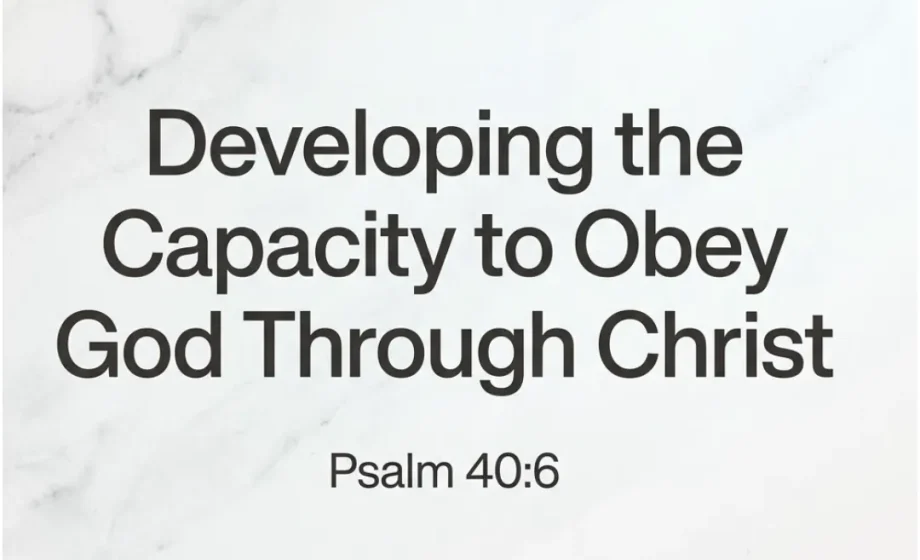 Developing the Capacity to Obey God Through Christ - Psalm 40:6