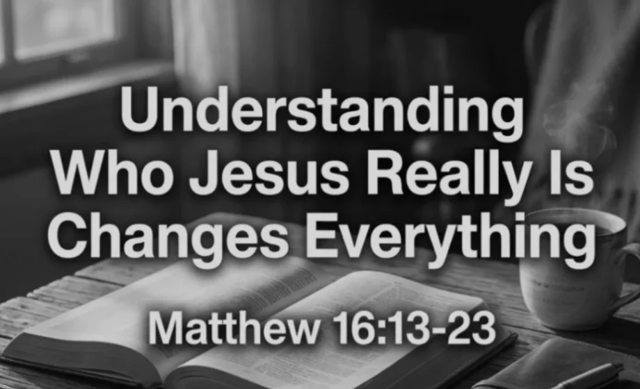 Understanding Who Jesus Really Is Changes Everything - Matthew 16:13