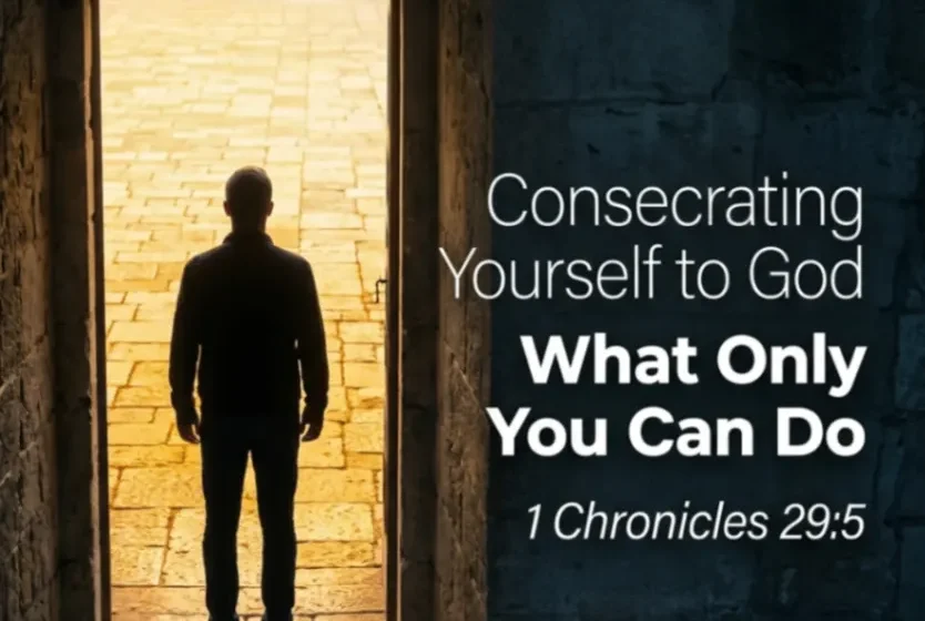 Consecrating Yourself to God: What Only You Can Do - 1 Chronicles 29:5