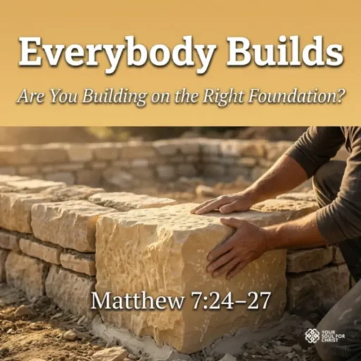 Everybody Builds: Are You Building on the Right Foundation? - Matthew 7:24-27