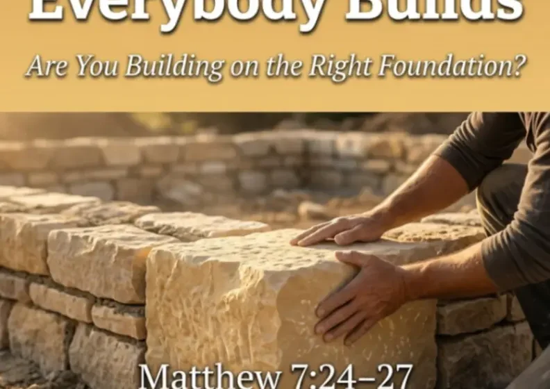 Everybody Builds: Are You Building on the Right Foundation? - Matthew 7:24-27