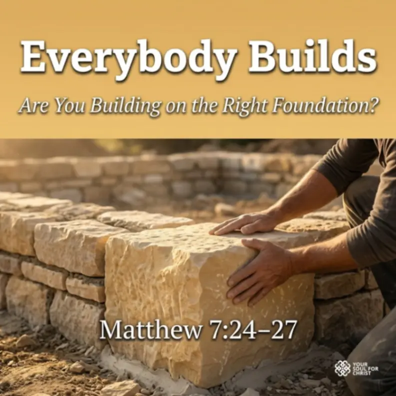 Everybody Builds: Are You Building on the Right Foundation? - Matthew 7:24-27