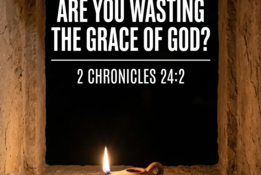 Are You Wasting the Grace of God? - 2 Chronicles 24:2