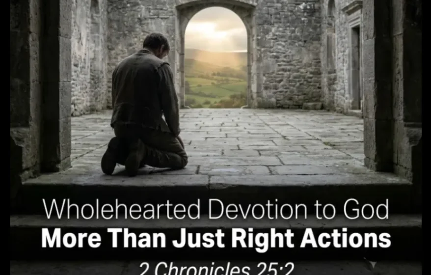 Wholehearted Devotion to God: More Than Just Right Actions - 2 Chronicles 25:2
