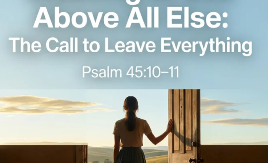 Cleaving to God Above All Else: The Call to Leave Everything - Psalm 45:10-11