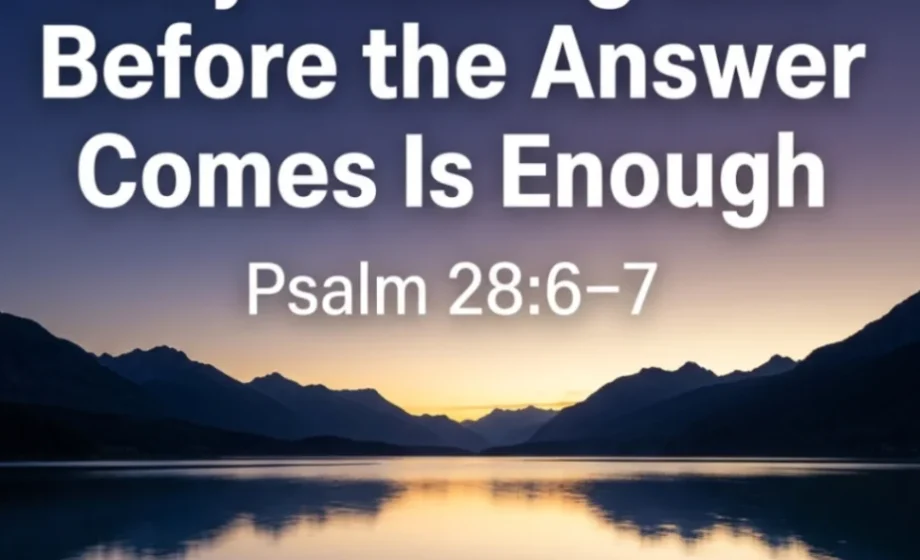 Why Praising God Before the Answer Comes Is Enough - Psalm 28:6-7