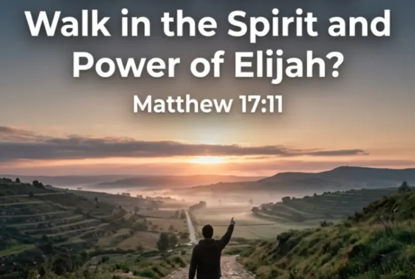 Are You Called to Walk in the Spirit and Power of Elijah? - Matthew 17:11